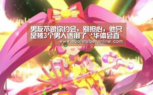 男友不跟你约会,别担心,他只是被3个男人迷倒了‘华体会直播’(图2) 华体会直播