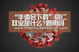 “华体会下载”同仁双宝是什么?管用吗?同仁双宝有副作用吗?效果怎么样?(图2) 华体会平台