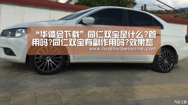 “华体会下载”同仁双宝是什么?管用吗?同仁双宝有副作用吗?效果怎么样?(图3) 华体会下载