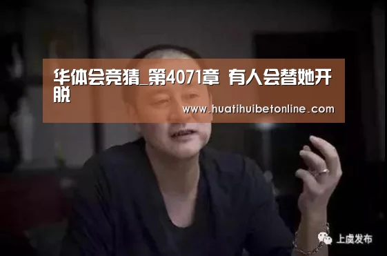 华体会竞猜_第4071章 有人会替她开脱(图2) 华体会竞猜