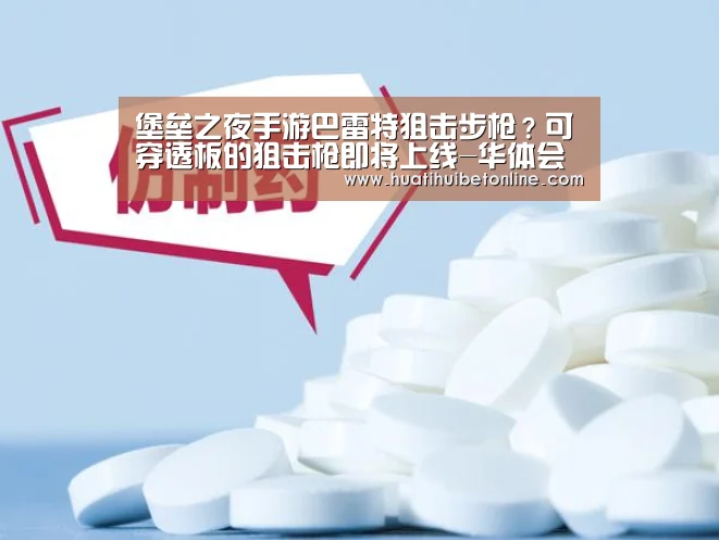 堡垒之夜手游巴雷特狙击步枪?可穿透板的狙击枪即将上线-华体会平台(图2) 华体会下载