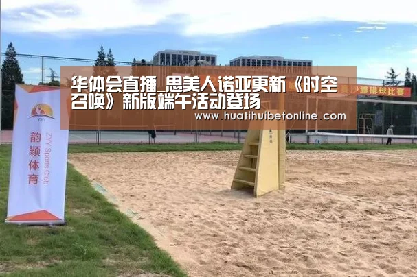 华体会直播_思美人诺亚更新《时空召唤》新版端午活动登场(图4) 华体会下载